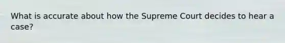 What is accurate about how the Supreme Court decides to hear a case?