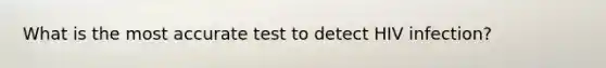 What is the most accurate test to detect HIV infection?
