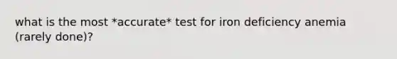 what is the most *accurate* test for iron deficiency anemia (rarely done)?