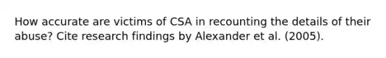 How accurate are victims of CSA in recounting the details of their abuse? Cite research findings by Alexander et al. (2005).