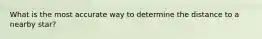 What is the most accurate way to determine the distance to a nearby star?