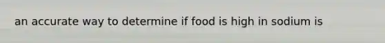 an accurate way to determine if food is high in sodium is