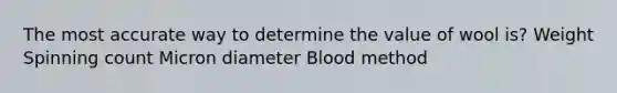 The most accurate way to determine the value of wool is? Weight Spinning count Micron diameter Blood method