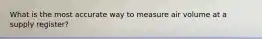 What is the most accurate way to measure air volume at a supply register?