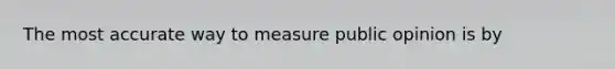 The most accurate way to measure public opinion is by