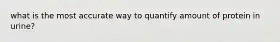 what is the most accurate way to quantify amount of protein in urine?