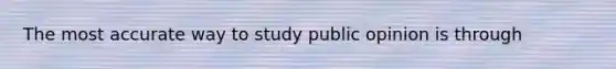 The most accurate way to study public opinion is through