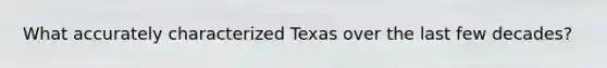 What accurately characterized Texas over the last few decades?