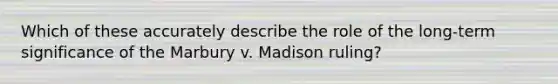 Which of these accurately describe the role of the long-term significance of the Marbury v. Madison ruling?