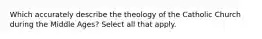 Which accurately describe the theology of the Catholic Church during the Middle Ages? Select all that apply.