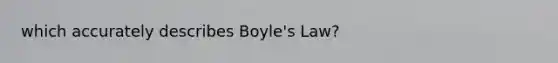 which accurately describes <a href='https://www.questionai.com/knowledge/kdvBalZ1bx-boyles-law' class='anchor-knowledge'>boyle's law</a>?