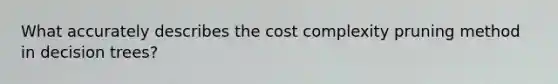 What accurately describes the cost complexity pruning method in decision trees?