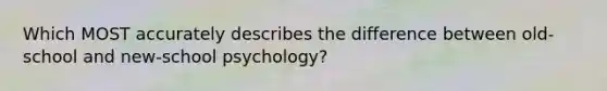 Which MOST accurately describes the difference between old-school and new-school psychology?