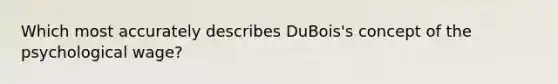 Which most accurately describes DuBois's concept of the psychological wage?