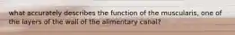 what accurately describes the function of the muscularis, one of the layers of the wall of the alimentary canal?