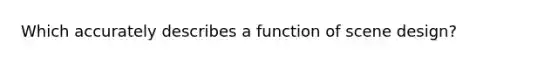 Which accurately describes a function of scene design?