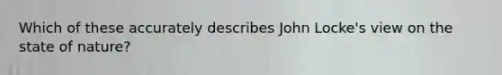 Which of these accurately describes John Locke's view on the state of nature?