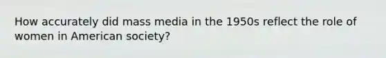 How accurately did mass media in the 1950s reflect the role of women in American society?