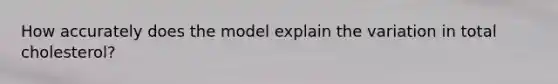 How accurately does the model explain the variation in total cholesterol?