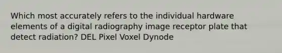 Which most accurately refers to the individual hardware elements of a digital radiography image receptor plate that detect radiation? DEL Pixel Voxel Dynode