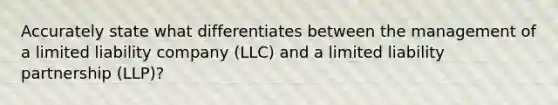 Accurately state what differentiates between the management of a limited liability company (LLC) and a limited liability partnership (LLP)?