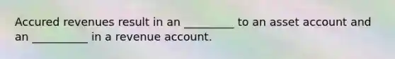 Accured revenues result in an _________ to an asset account and an __________ in a revenue account.