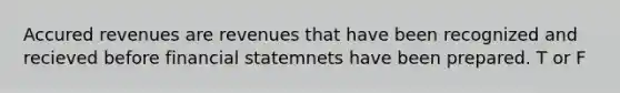 Accured revenues are revenues that have been recognized and recieved before financial statemnets have been prepared. T or F