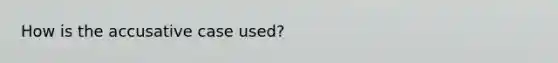 How is the accusative case used?