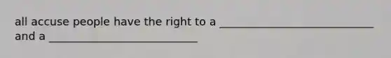 all accuse people have the right to a ____________________________ and a ___________________________