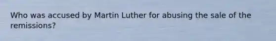 Who was accused by Martin Luther for abusing the sale of the remissions?