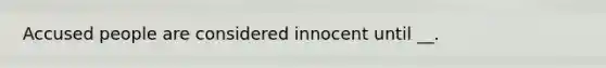 Accused people are considered innocent until __.