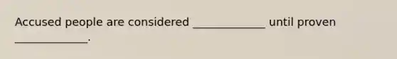 Accused people are considered _____________ until proven _____________.