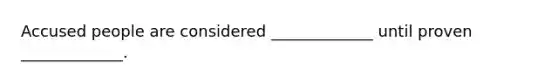 Accused people are considered _____________ until proven _____________.