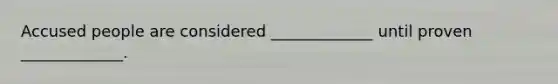 Accused people are considered _____________ until proven _____________.