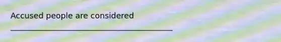 Accused people are considered _________________________________________
