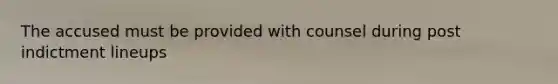The accused must be provided with counsel during post indictment lineups