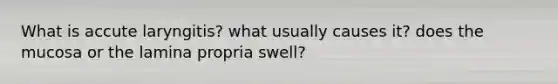 What is accute laryngitis? what usually causes it? does the mucosa or the lamina propria swell?