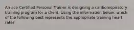 An ace Certified Personal Trainer is designing a cardiorespiratory training program for a client. Using the information below, which of the following best represents the appropriate training heart rate?