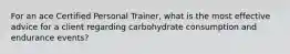 For an ace Certified Personal Trainer, what is the most effective advice for a client regarding carbohydrate consumption and endurance events?