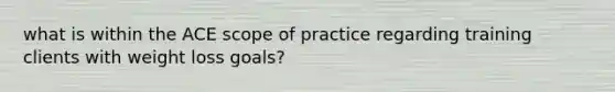 what is within the ACE scope of practice regarding training clients with weight loss goals?