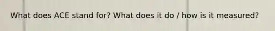 What does ACE stand for? What does it do / how is it measured?