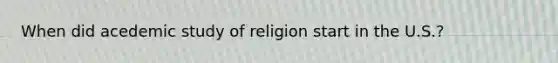 When did acedemic study of religion start in the U.S.?