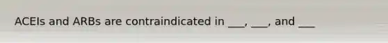 ACEIs and ARBs are contraindicated in ___, ___, and ___