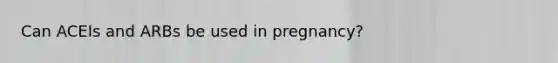 Can ACEIs and ARBs be used in pregnancy?