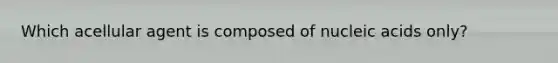 Which acellular agent is composed of nucleic acids only?