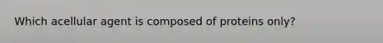 Which acellular agent is composed of proteins only?