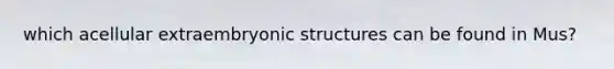 which acellular extraembryonic structures can be found in Mus?