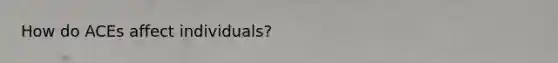 How do ACEs affect individuals?