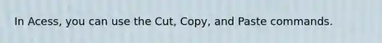 In Acess, you can use the Cut, Copy, and Paste commands.