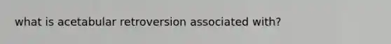 what is acetabular retroversion associated with?